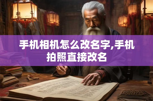 手机相机怎么改名字,手机拍照直接改名