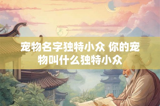 宠物名字独特小众 你的宠物叫什么独特小众