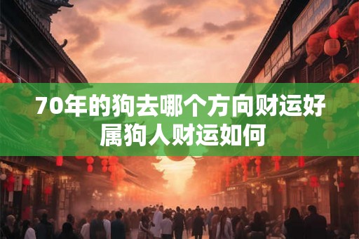 70年的狗去哪个方向财运好 属狗人财运如何