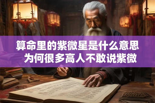 算命里的紫微星是什么意思  为何很多高人不敢说紫微星