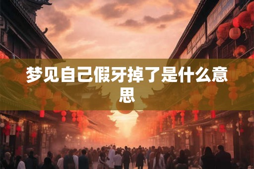 梦见自己假牙掉了是什么意思