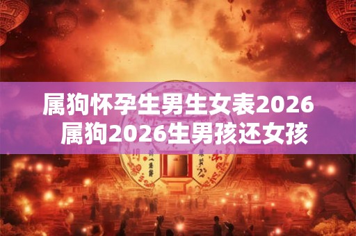 属狗怀孕生男生女表2026  属狗2026生男孩还女孩