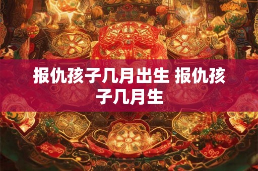 报仇孩子几月出生 报仇孩子几月生