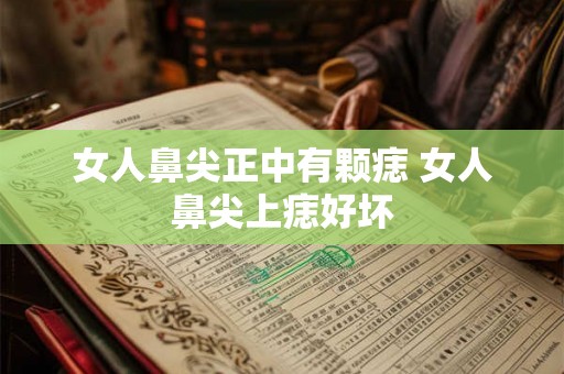 女人鼻尖正中有颗痣 女人鼻尖上痣好坏