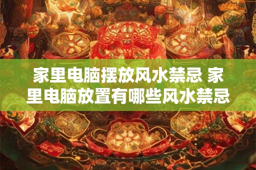 家里电脑摆放风水禁忌 家里电脑放置有哪些风水禁忌