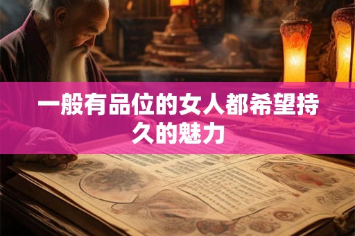 一般有品位的女人都希望持久的魅力 一般有品位的女人都希望持久的魅力
