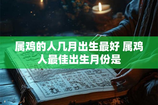 属鸡的人几月出生最好 属鸡人最佳出生月份是
