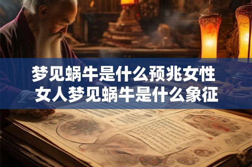 梦见蜗牛是什么预兆女性 女人梦见蜗牛是什么象征 梦见蜗牛是什么预兆女性 女人梦见蜗牛是什么象征