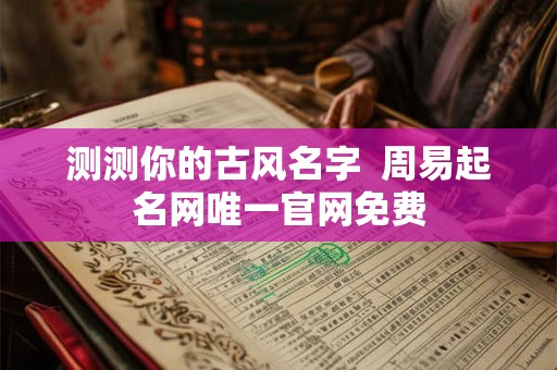 测测你的古风名字  周易起名网唯一官网免费