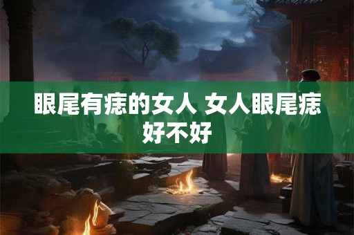 眼尾有痣的女人 女人眼尾痣好不好
