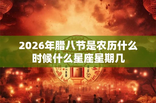 2026年腊八节是农历什么时候什么星座星期几