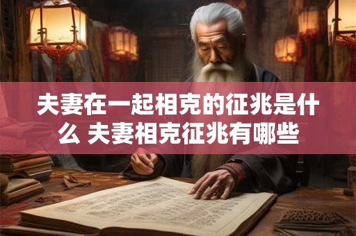 夫妻在一起相克的征兆是什么 夫妻相克征兆有哪些 夫妻在一起相克的征兆是什么 夫妻相克征兆有哪些