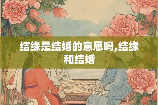 结缘是结婚的意思吗,结缘和结婚 结缘是结婚的意思吗,结缘和结婚