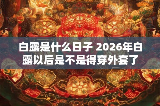 白露是什么日子 2026年白露以后是不是得穿外套了