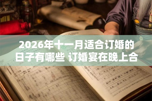 2026年十一月适合订婚的日子有哪些 订婚宴在晚上合适吗