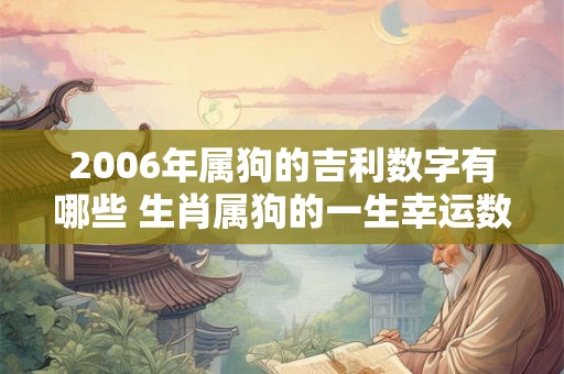 2006年属狗的吉利数字有哪些 生肖属狗的一生幸运数字查询