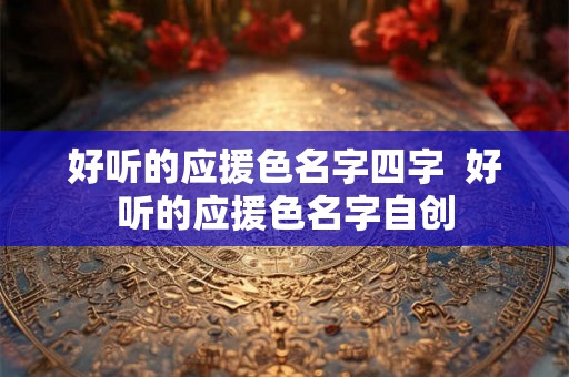 好听的应援色名字四字  好听的应援色名字自创