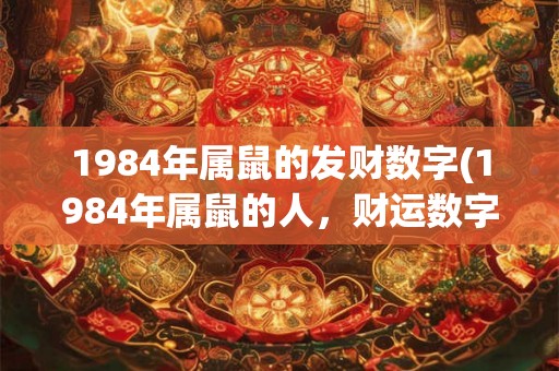 1984年属鼠的发财数字(1984年属鼠的人，财运数字为多少？)