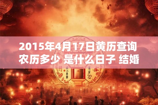 2015年4月17日黄历查询 农历多少 是什么日子 结婚吉时