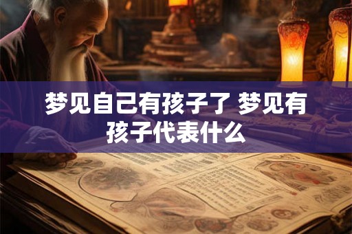 梦见自己有孩子了 梦见有孩子代表什么