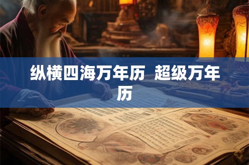 纵横四海万年历 超级万年历 纵横四海万年历 超级万年历