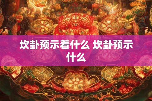 坎卦预示着什么 坎卦预示什么