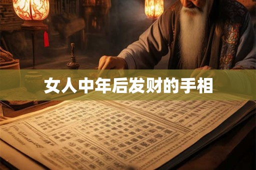 女人中年后发财的手相 女人中年后发财的手相
