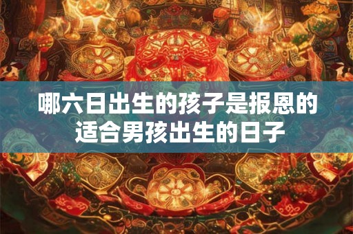 哪六日出生的孩子是报恩的 适合男孩出生的日子