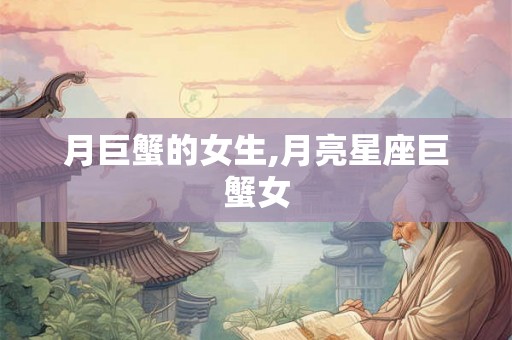 月巨蟹的女生,月亮星座巨蟹女