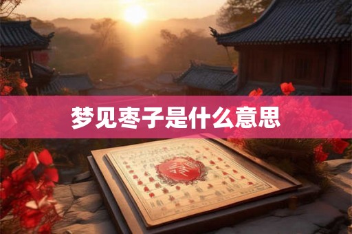 梦见枣子是什么意思 梦见枣子是什么意思