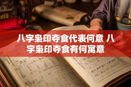 八字枭印夺食代表何意 八字枭印夺食有何寓意
