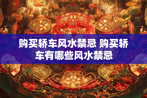 购买轿车风水禁忌 购买轿车有哪些风水禁忌