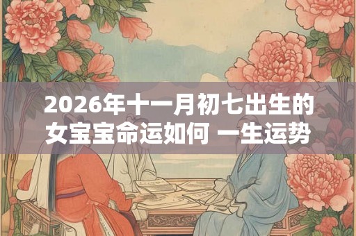2026年十一月初七出生的女宝宝命运如何 一生运势咋样