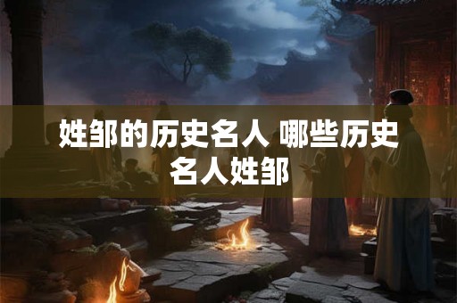 姓邹的历史名人 哪些历史名人姓邹 姓邹的历史名人 哪些历史名人姓邹