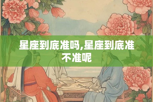星座到底准吗,星座到底准不准呢