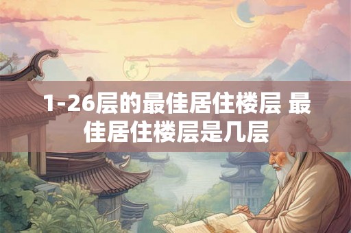 1-26层的最佳居住楼层 最佳居住楼层是几层