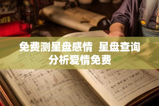 免费测星盘感情  星盘查询分析爱情免费