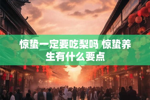 惊蛰一定要吃梨吗 惊蛰养生有什么要点 惊蛰一定要吃梨吗 惊蛰养生有什么要点