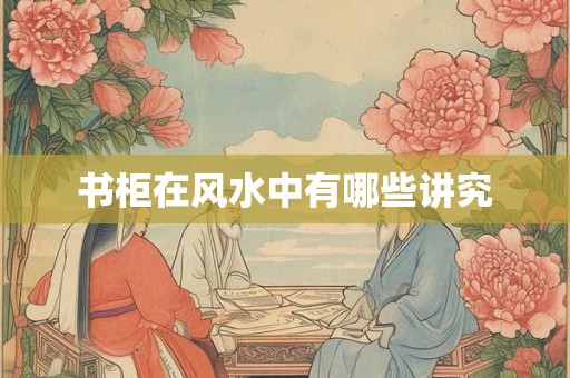 书柜在风水中有哪些讲究