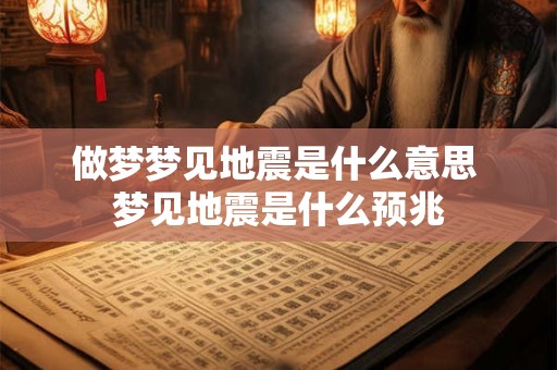 做梦梦见地震是什么意思 梦见地震是什么预兆