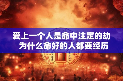 爱上一个人是命中注定的劫  为什么命好的人都要经历情劫