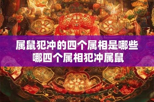 属鼠犯冲的四个属相是哪些 哪四个属相犯冲属鼠