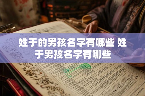 姓于的男孩名字有哪些 姓于男孩名字有哪些 姓于的男孩名字有哪些 姓于男孩名字有哪些