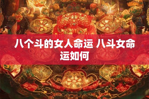 八个斗的女人命运 八斗女命运如何