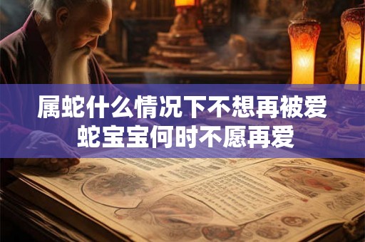 属蛇什么情况下不想再被爱 蛇宝宝何时不愿再爱