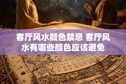 客厅风水颜色禁忌 客厅风水有哪些颜色应该避免