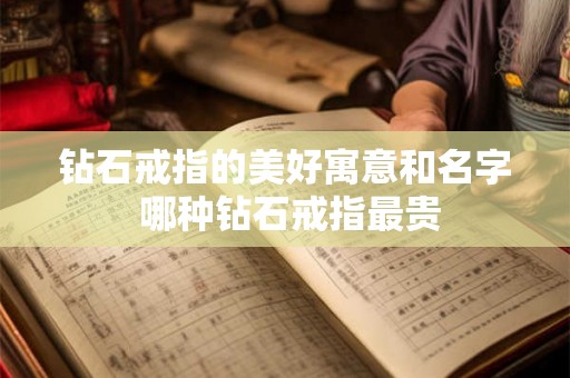 钻石戒指的美好寓意和名字 哪种钻石戒指最贵