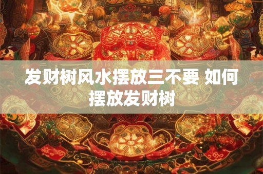 发财树风水摆放三不要 如何摆放发财树