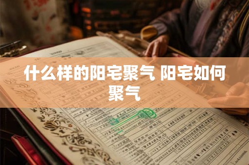 什么样的阳宅聚气 阳宅如何聚气