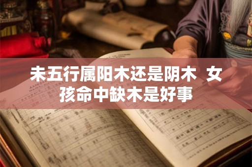 未五行属阳木还是阴木  女孩命中缺木是好事